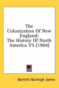 Cover image for The Colonization of New England: The History of North America V5 (1904)