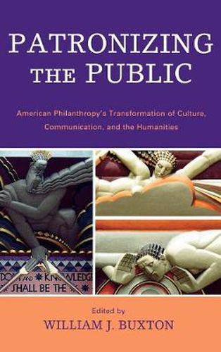 Patronizing the Public: American Philanthropy's Transformation of Culture, Communication, and the Humanities