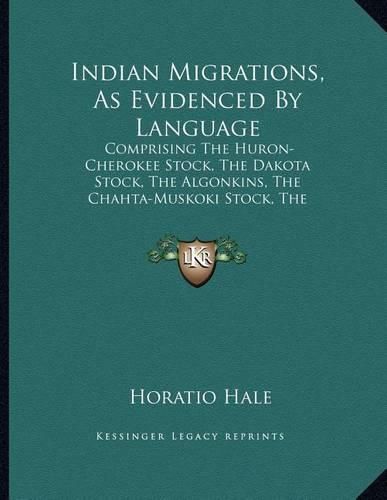 Indian Migrations, as Evidenced by Language: Comprising the Huron-Cherokee Stock, the Dakota Stock, the Algonkins, the Chahta-Muskoki Stock, the Moundbuilders, the Iberians (1883)