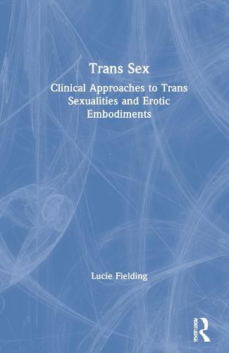 Cover image for Trans Sex: Clinical Approaches to Trans Sexualities and Erotic Embodiments