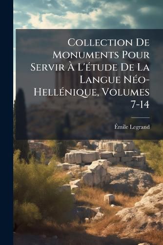 Cover image for Collection de Monuments Pour Servir L'Tude de La Langue No-Hellnique, Volumes 7-14