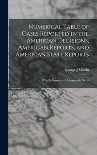 Cover image for Numerical Table of Cases Reported in the American Decisions, American Reports, and American State Reports: With References to Monographic Notes