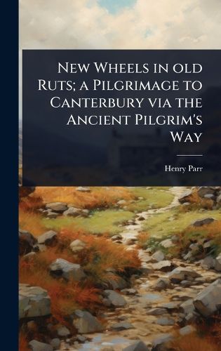 Cover image for New Wheels in old Ruts; a Pilgrimage to Canterbury via the Ancient Pilgrim's Way