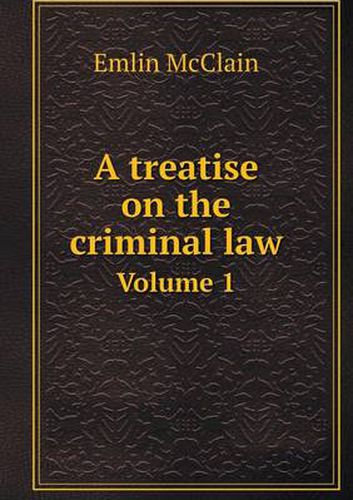 Cover image for A treatise on the criminal law Volume 1