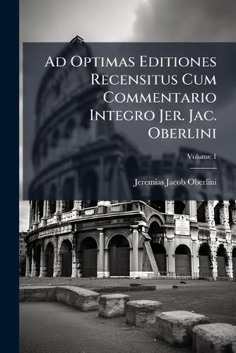 Cover image for Ad Optimas Editiones Recensitus Cum Commentario Integro Jer. Jac. Oberlini; Volume 1