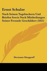 Cover image for Ernst Schulze: Nach Seinen Tagebuchern Und Briefen Sowie Nach Mittheilungen Seiner Freunde Geschildert (1855)