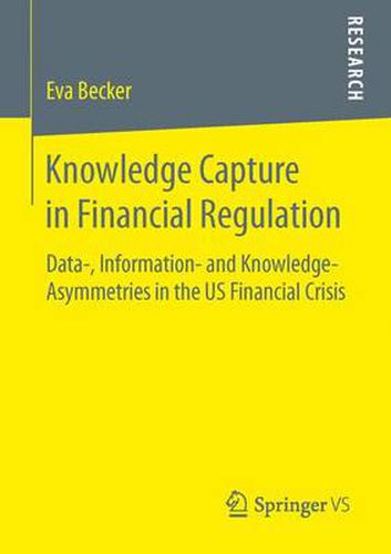 Cover image for Knowledge Capture in Financial Regulation: Data-, Information- and Knowledge-Asymmetries in the US Financial Crisis