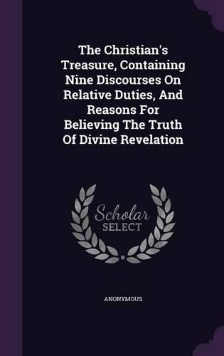 Cover image for The Christian's Treasure, Containing Nine Discourses on Relative Duties, and Reasons for Believing the Truth of Divine Revelation