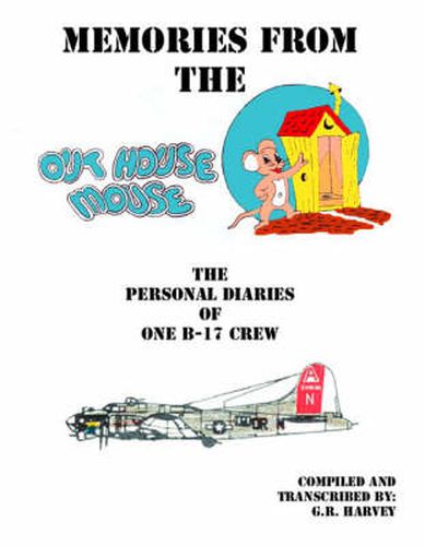 Memories from the Out House Mouse: The Personal Diaries of One B-17 Crew