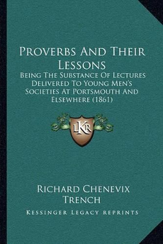 Cover image for Proverbs and Their Lessons: Being the Substance of Lectures Delivered to Young Men's Societies at Portsmouth and Elsewhere (1861)