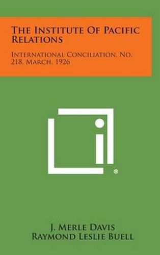 Cover image for The Institute of Pacific Relations: International Conciliation, No. 218, March, 1926