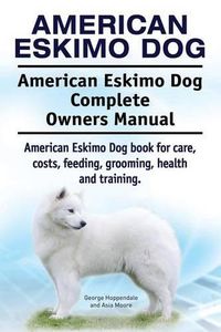 Cover image for American Eskimo Dog. American Eskimo Dog Complete Owners Manual. American Eskimo Dog book for care, costs, feeding, grooming, health and training.