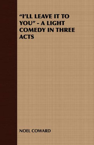 I'll Leave It to You - A Light Comedy in Three Acts