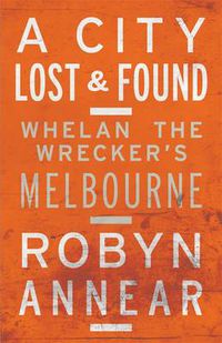 Cover image for A City Lost & Found: Whelan the Wrecker's Melbourne