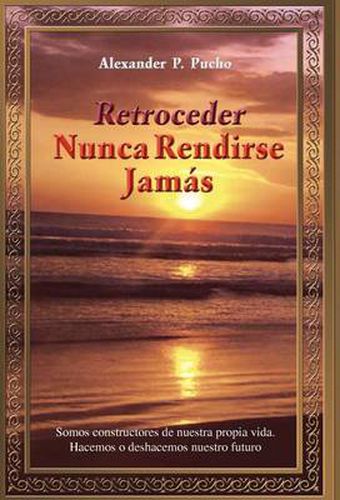 Retroceder Nunca Rendirse Jam S: Somos Constructores de Nuestra Propia Vida. Hacemos O Deshacemos Nuestro Futuro.