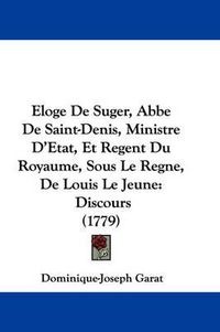 Cover image for Eloge De Suger, Abbe De Saint-Denis, Ministre D'Etat, Et Regent Du Royaume, Sous Le Regne, De Louis Le Jeune: Discours (1779)