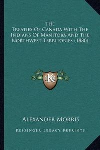 Cover image for The Treaties of Canada with the Indians of Manitoba and the Northwest Territories (1880)