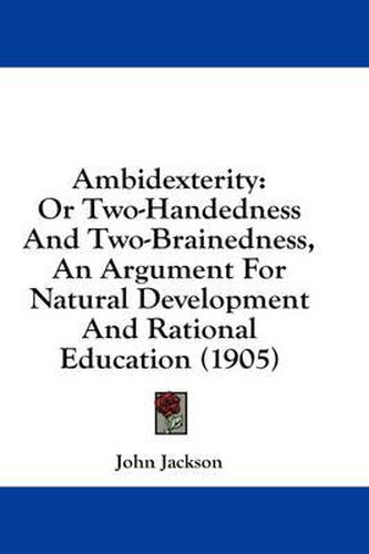 Cover image for Ambidexterity: Or Two-Handedness and Two-Brainedness, an Argument for Natural Development and Rational Education (1905)