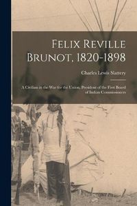 Cover image for Felix Reville Brunot, 1820-1898: a Civilian in the War for the Union, President of the First Board of Indian Commissioners