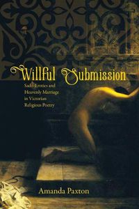 Cover image for Willful Submission: Sado-Erotics and Heavenly Marriage in Victorian Religious Poetry