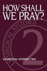 Cover image for How Shall We Pray?: Liturgical Studies Two