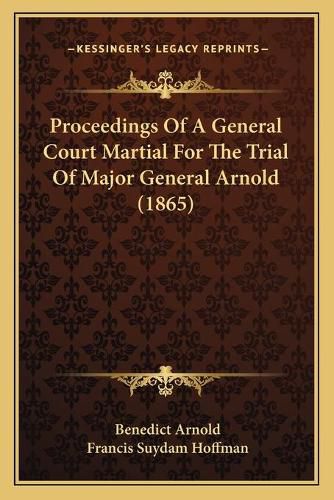 Cover image for Proceedings of a General Court Martial for the Trial of Major General Arnold (1865)