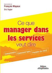 Cover image for Ce que manager dans les services veut dire: Comprendre. Comment faire. Prendre du recul