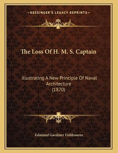 Cover image for The Loss of H. M. S. Captain: Illustrating a New Principle of Naval Architecture (1870)