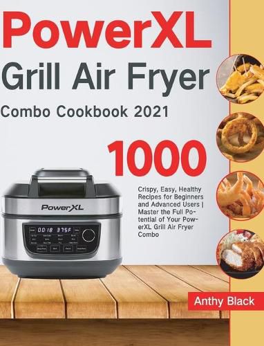 Cover image for PowerXL Grill Air Fryer Combo Cookbook 2021: 1000 Crispy, Easy, Healthy Recipes for Beginners and Advanced Users Master the Full Potential of Your PowerXL Grill Air Fryer Combo