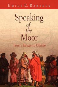 Cover image for Speaking of the Moor: From  Alcazar  to  Othello