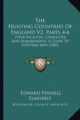 The Hunting Countries of England V2, Parts 4-6: Their Facilities, Character, and Requirements, a Guide to Hunting Men (1883)