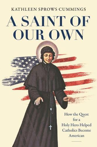 Cover image for A Saint of Our Own: How the Quest for a Holy Hero Helped Catholics Become American