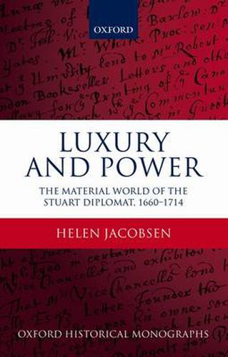 Cover image for Luxury and Power: The Material World of the Stuart Diplomat, 1660-1714