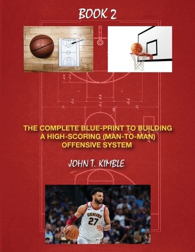 Cover image for The Complete Blueprint to Building a High-Scoring (Man-To-Man) Offensive System-Book 2 of 2 Books