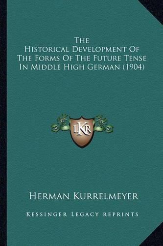 Cover image for The Historical Development of the Forms of the Future Tense in Middle High German (1904)