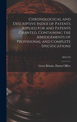 Cover image for Chronological and Descriptive Index of Patents Applied for and Patents Granted, Containing the Abridgements of Provisional and Complete Specifications; 1852/53