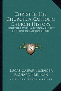 Cover image for Christ in His Church, a Catholic Church History: Together with a History of the Church in America (1881)