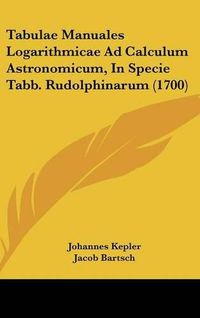 Cover image for Tabulae Manuales Logarithmicae Ad Calculum Astronomicum, in Specie Tabb. Rudolphinarum (1700)