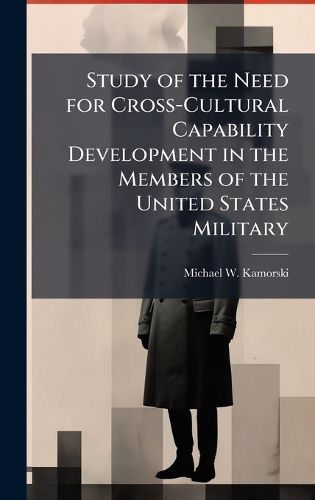 Cover image for Study of the Need for Cross-Cultural Capability Development in the Members of the United States Military