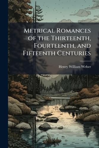 Cover image for Metrical Romances of the Thirteenth, Fourteenth, and Fifteenth Centuries