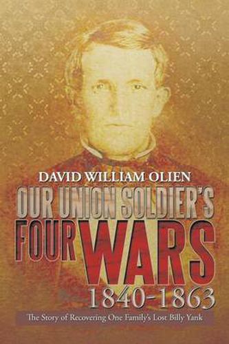 Cover image for Our Union Soldier's Four Wars 1840-1863: The Story of Recovering One Family's Lost Billy Yank