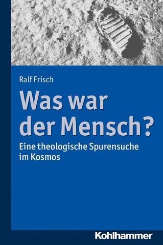 Was War Der Mensch?: Eine Theologische Spurensuche Im Kosmos