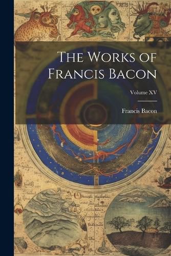 Cover image for The Works of Francis Bacon; Volume XV