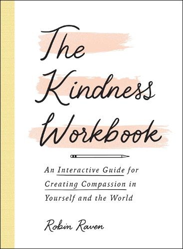 The Kindness Workbook: An Interactive Guide for Creating Compassion in Yourself and the World