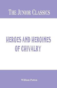 Cover image for The Junior Classics -: Heroes and Heroines of Chivalry