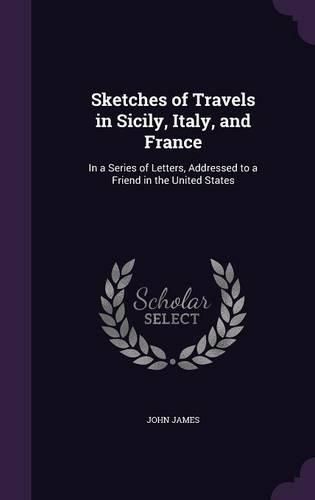 Cover image for Sketches of Travels in Sicily, Italy, and France: In a Series of Letters, Addressed to a Friend in the United States