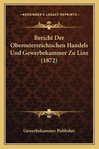 Cover image for Bericht Der Oberosterreichischen Handels Und Gewerbekammer Zu Linz (1872)