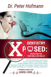 Cover image for Dentistry Xposed: Protecting You, Your Smile, and Your Wallet