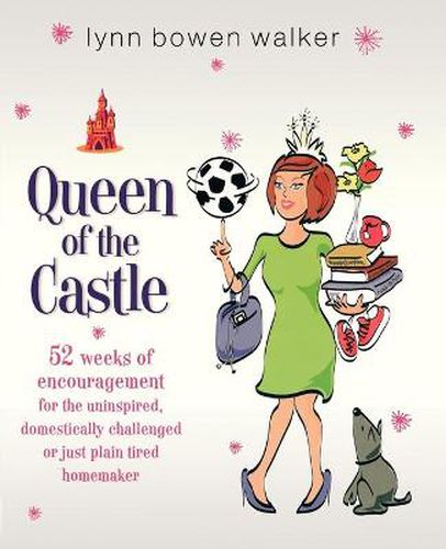 Cover image for Queen of the Castle: 52 Weeks of Encouragement for the Uninspired, Domestically Challenged, or Just Plain Tired Homemaker