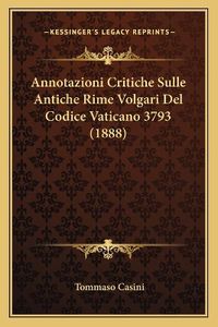 Cover image for Annotazioni Critiche Sulle Antiche Rime Volgari del Codice Vaticano 3793 (1888)